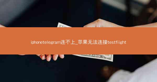iphonetelegram连不上_苹果无法连接testfiight