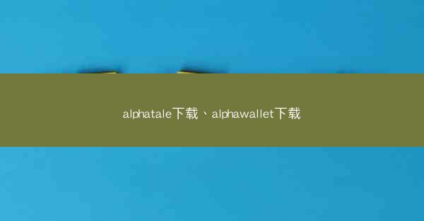 alphatale下载、alphawallet下载