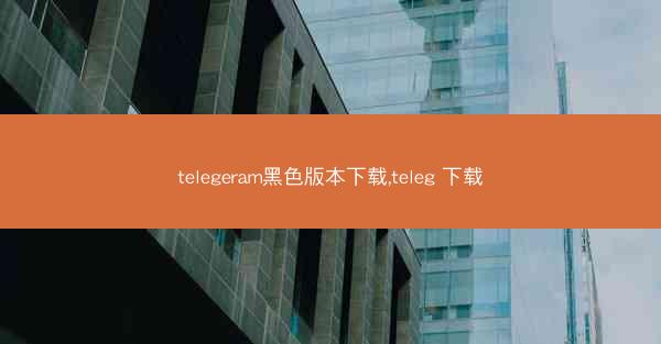 telegeram黑色版本下载,teleg 下载
