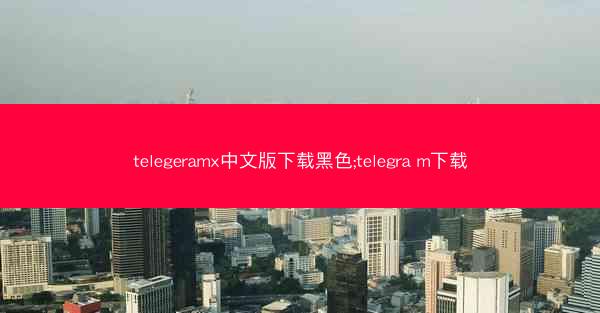 telegeramx中文版下载黑色;telegra m下载