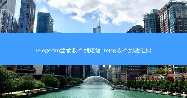 telegeram登录收不到短信_teleg收不到验证码
