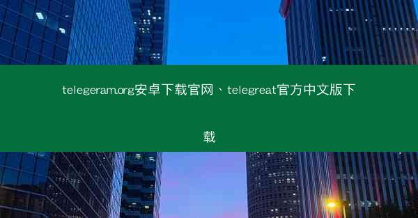 telegeram.org安卓下载官网、telegreat官方中文版下载