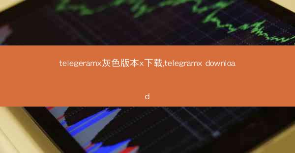 telegeramx灰色版本x下载,telegramx download
