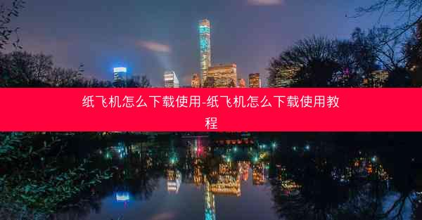 纸飞机怎么下载使用-纸飞机怎么下载使用教程