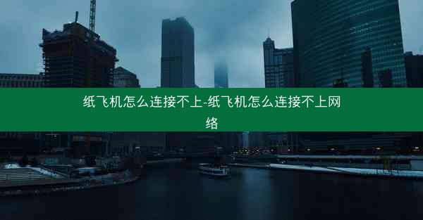 纸飞机怎么连接不上-纸飞机怎么连接不上网络