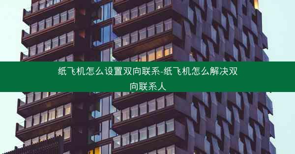 纸飞机怎么设置双向联系-纸飞机怎么解决双向联系人