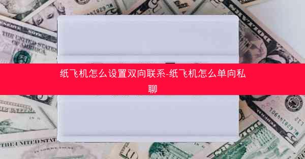 纸飞机怎么设置双向联系-纸飞机怎么单向私聊