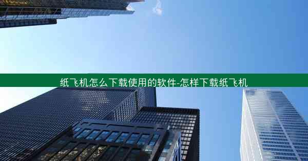 纸飞机怎么下载使用的软件-怎样下载纸飞机