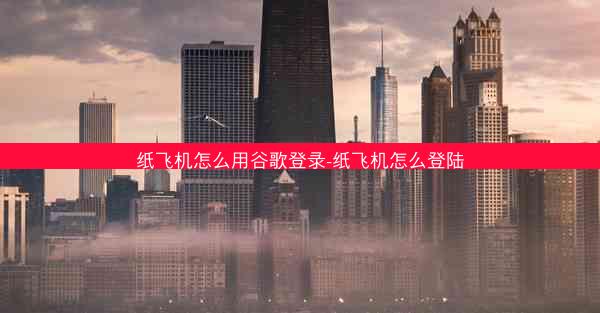 纸飞机怎么用谷歌登录-纸飞机怎么登陆