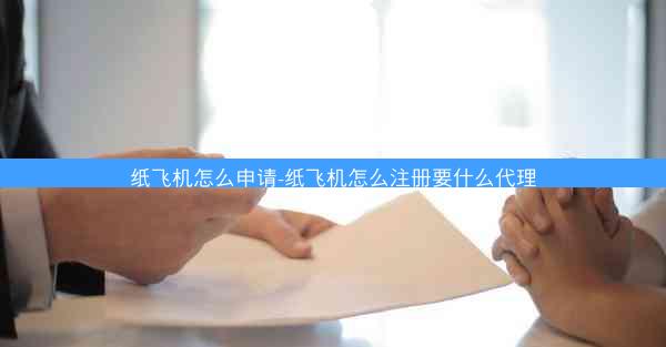 纸飞机怎么申请-纸飞机怎么注册要什么代理