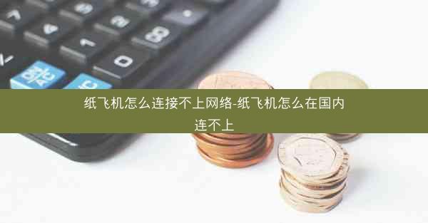 纸飞机怎么连接不上网络-纸飞机怎么在国内连不上