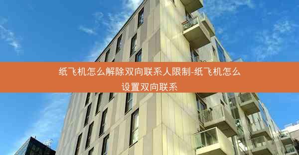 纸飞机怎么解除双向联系人限制-纸飞机怎么设置双向联系