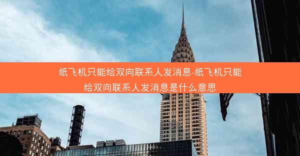 纸飞机只能给双向联系人发消息-纸飞机只能给双向联系人发消息是什么意思