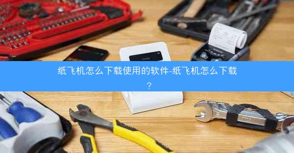 纸飞机怎么下载使用的软件-纸飞机怎么下载？