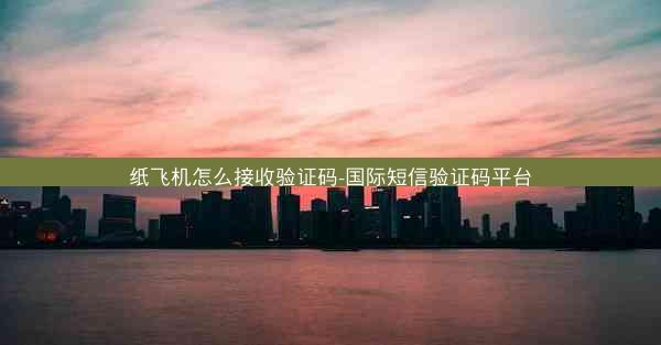 纸飞机怎么接收验证码-国际短信验证码平台