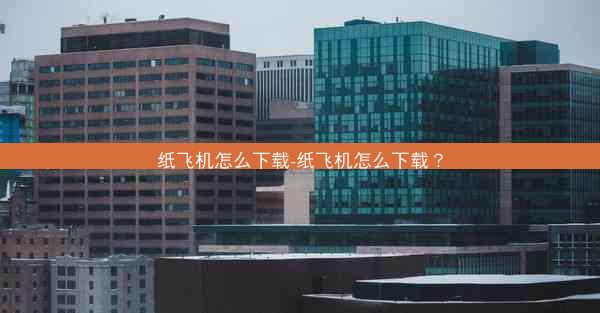 纸飞机怎么下载-纸飞机怎么下载？