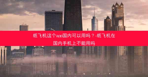 纸飞机这个app国内可以用吗？-纸飞机在国内手机上不能用吗