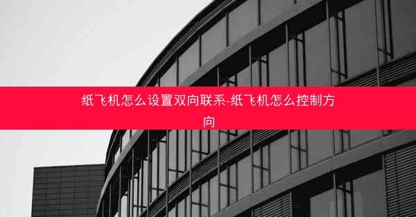 纸飞机怎么设置双向联系-纸飞机怎么控制方向