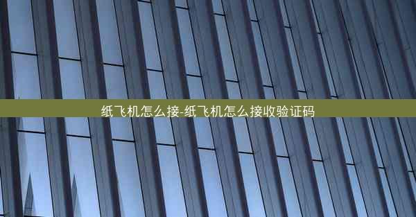 纸飞机怎么接-纸飞机怎么接收验证码