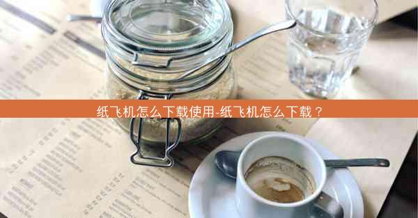 纸飞机怎么下载使用-纸飞机怎么下载？
