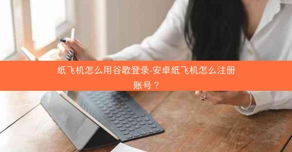 纸飞机怎么用谷歌登录-安卓纸飞机怎么注册账号？
