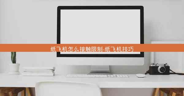 纸飞机怎么接触限制-纸飞机技巧