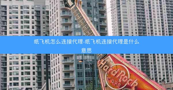 纸飞机怎么连接代理-纸飞机连接代理是什么意思