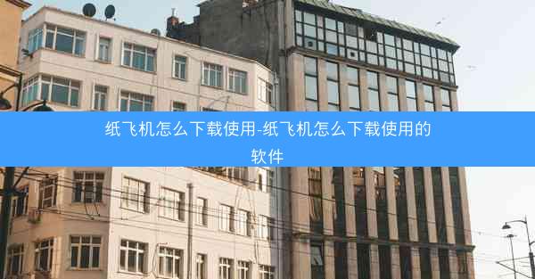纸飞机怎么下载使用-纸飞机怎么下载使用的软件