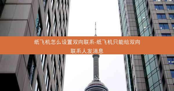 纸飞机怎么设置双向联系-纸飞机只能给双向联系人发消息