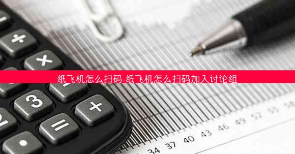 纸飞机怎么扫码-纸飞机怎么扫码加入讨论组