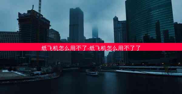 纸飞机怎么用不了-纸飞机怎么用不了了