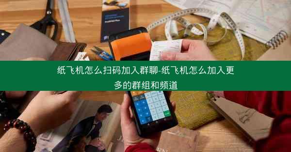 纸飞机怎么扫码加入群聊-纸飞机怎么加入更多的群组和频道