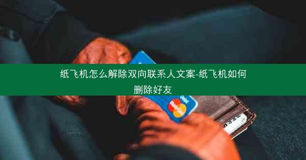 纸飞机怎么解除双向联系人文案-纸飞机如何删除好友