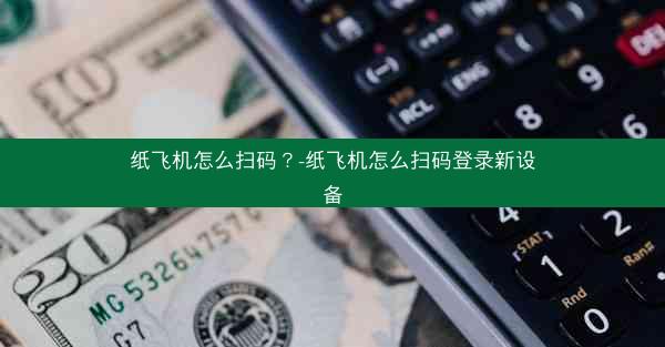 纸飞机怎么扫码？-纸飞机怎么扫码登录新设备