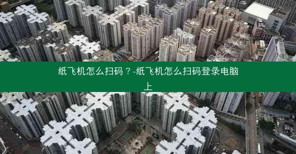 纸飞机怎么扫码？-纸飞机怎么扫码登录电脑上