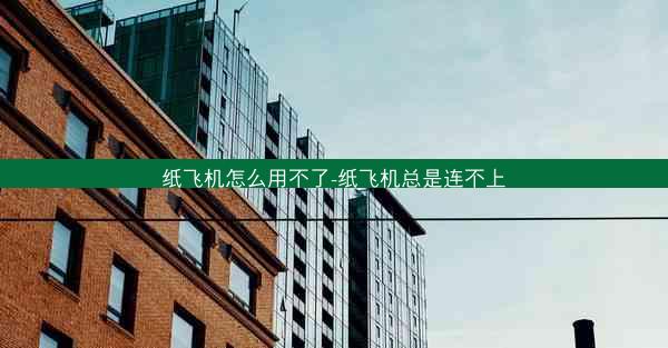 纸飞机怎么用不了-纸飞机总是连不上
