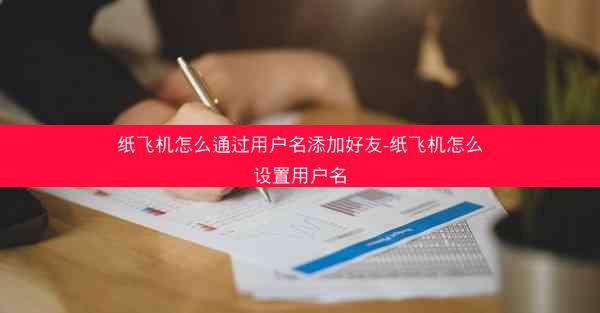纸飞机怎么通过用户名添加好友-纸飞机怎么设置用户名