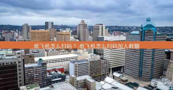 纸飞机怎么扫码？-纸飞机怎么扫码加入群聊