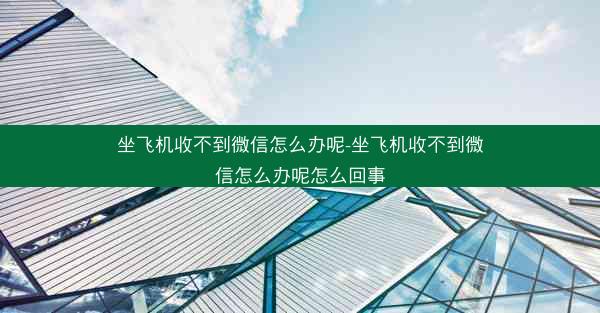 坐飞机收不到微信怎么办呢-坐飞机收不到微信怎么办呢怎么回事