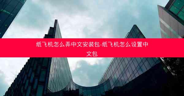 纸飞机怎么弄中文安装包-纸飞机怎么设置中文包