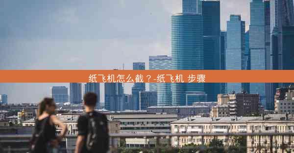 纸飞机怎么截？-纸飞机 步骤