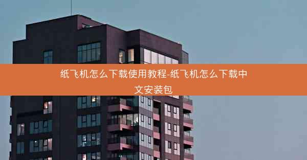 纸飞机怎么下载使用教程-纸飞机怎么下载中文安装包