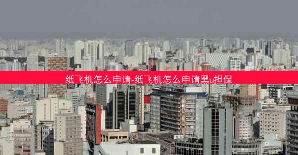 纸飞机怎么申请-纸飞机怎么申请黑u担保