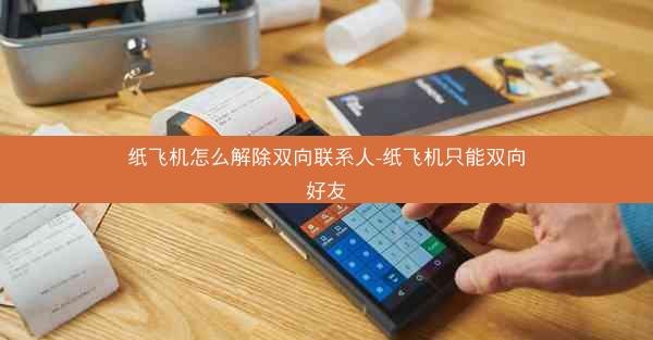 纸飞机怎么解除双向联系人-纸飞机只能双向好友