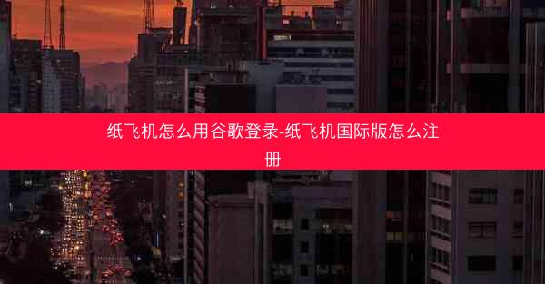 纸飞机怎么用谷歌登录-纸飞机国际版怎么注册