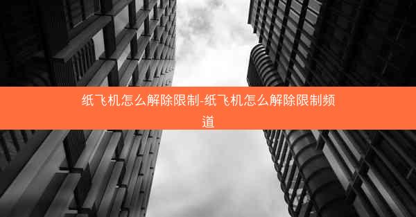 纸飞机怎么解除限制-纸飞机怎么解除限制频道