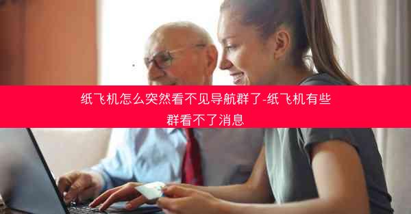 纸飞机怎么突然看不见导航群了-纸飞机有些群看不了消息
