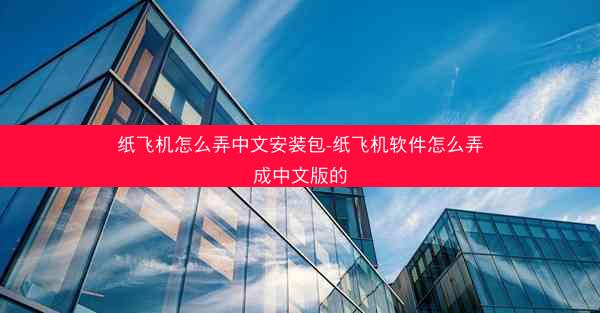 纸飞机怎么弄中文安装包-纸飞机软件怎么弄成中文版的