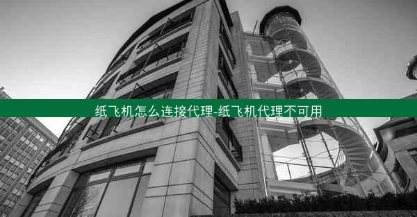 纸飞机怎么连接代理-纸飞机代理不可用