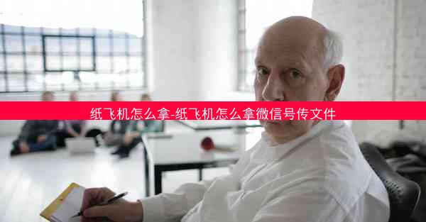 纸飞机怎么拿-纸飞机怎么拿微信号传文件